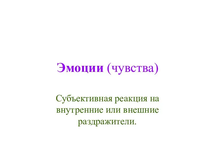 Эмоции (чувства) Субъективная реакция на внутренние или внешние раздражители.