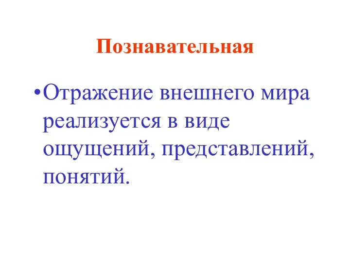 Познавательная Отражение внешнего мира реализуется в виде ощущений, представлений, понятий.