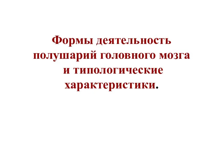 Формы деятельность полушарий головного мозга и типологические характеристики.