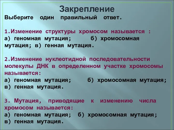 Закрепление Выберите один правильный ответ. 1.Изменение структуры хромосом называется : а)