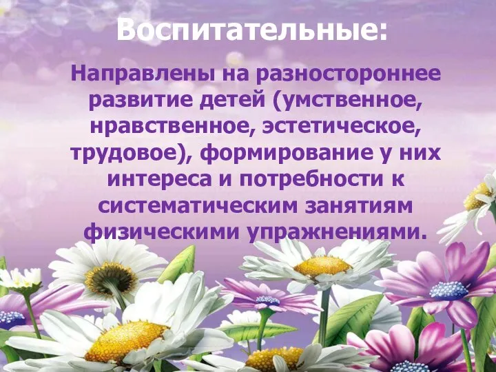 Воспитательные: Направлены на разностороннее развитие детей (умственное, нравственное, эстетическое, трудовое), формирование