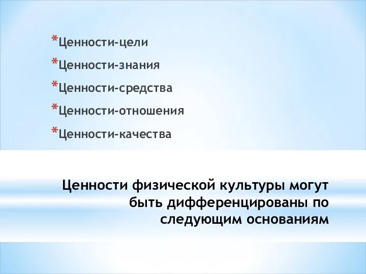 Ценности физической культуры могут быть дифференцированы по следующим основаниям Ценности-цели Ценности-знания Ценности-средства Ценности-отношения Ценности-качества