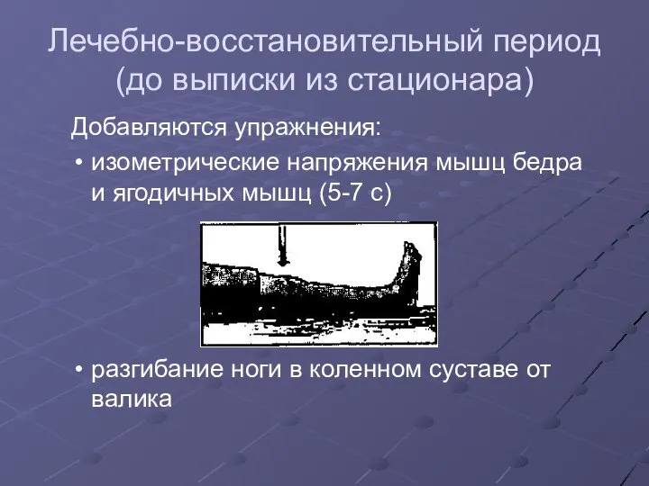 Лечебно-восстановительный период (до выписки из стационара) Добавляются упражнения: изометрические напряжения мышц