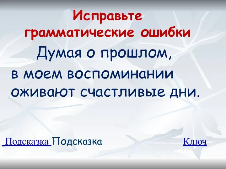 Исправьте грамматические ошибки Думая о прошлом, в моем воспоминании оживают счастливые дни. Подсказка Подсказка Ключ