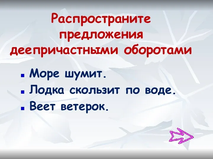 Распространите предложения деепричастными оборотами Море шумит. Лодка скользит по воде. Веет ветерок.