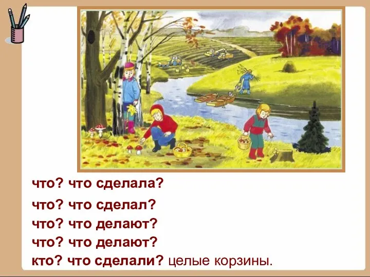 что? что сделала? что? что делают? что? что делают? кто? что