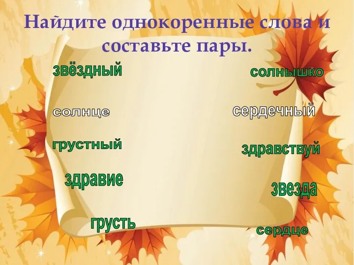 Найдите однокоренные слова и составьте пары. звёздный звезда грустный грусть солнышко солнце здравие здравствуй сердечный сердце