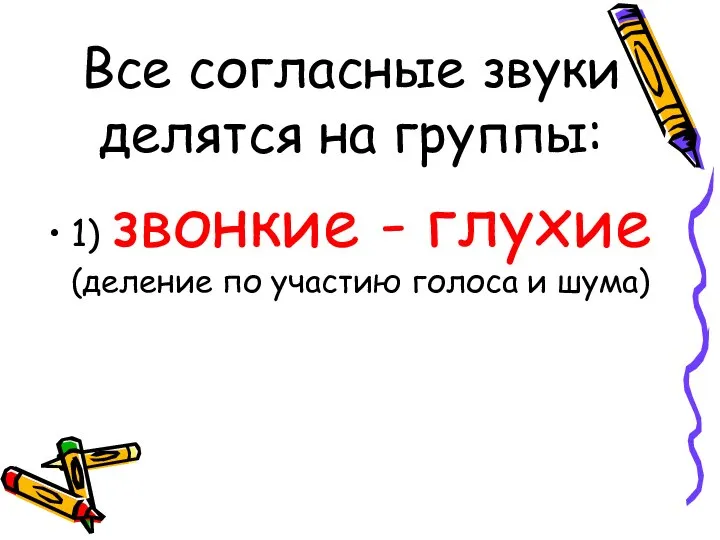 Все согласные звуки делятся на группы: 1) звонкие - глухие (деление по участию голоса и шума)