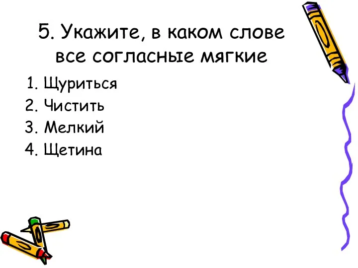 5. Укажите, в каком слове все согласные мягкие Щуриться Чистить Мелкий Щетина