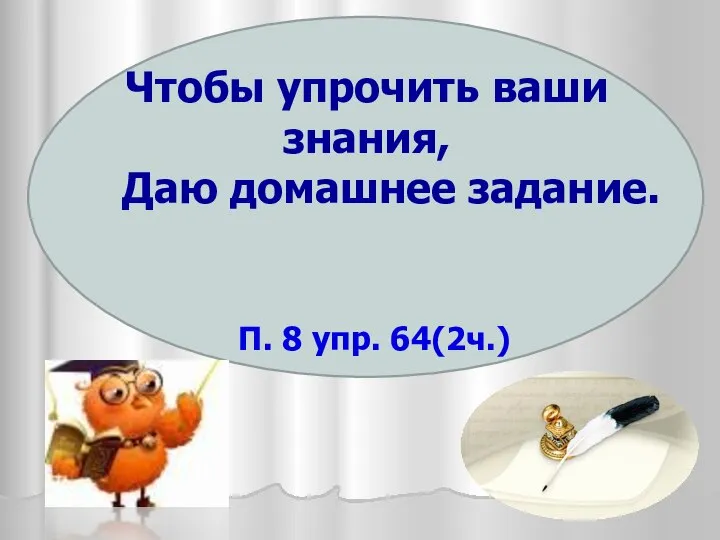 Чтобы упрочить ваши знания, Даю домашнее задание. П. 8 упр. 64(2ч.)