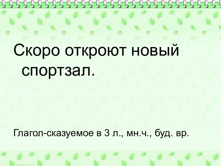 Скоро откроют новый спортзал. Глагол-сказуемое в 3 л., мн.ч., буд. вр.