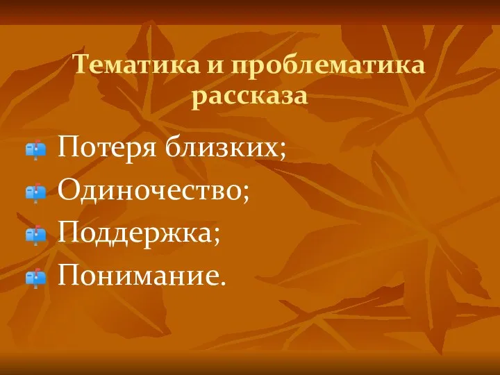 Тематика и проблематика рассказа Потеря близких; Одиночество; Поддержка; Понимание.