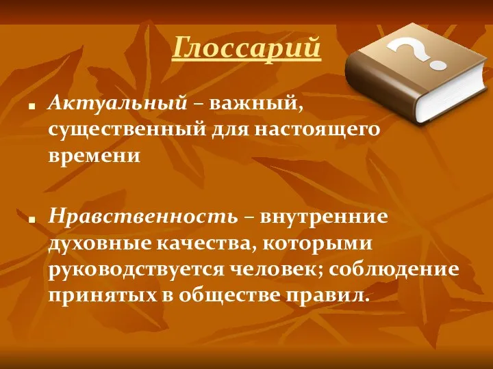 Глоссарий Актуальный – важный, существенный для настоящего времени Нравственность – внутренние