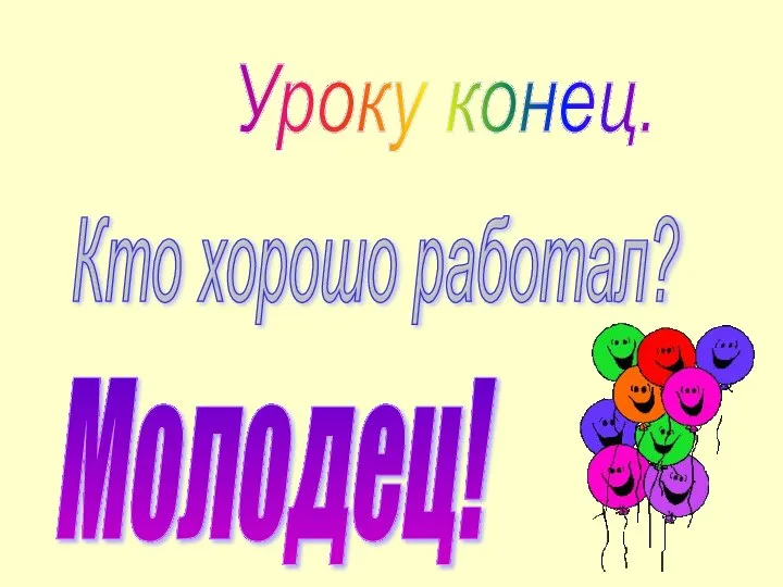 Уроку конец. Кто хорошо работал? Молодец!