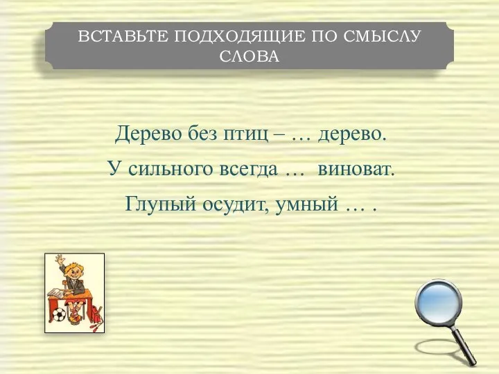 Дерево без птиц – … дерево. У сильного всегда … виноват.