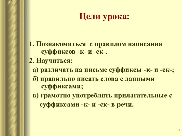 Цели урока: 1. Познакомиться с правилом написания суффиксов -к- и -ск-.