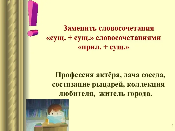 Заменить словосочетания «сущ. + сущ.» словосочетаниями «прил. + сущ.» Профессия актёра,