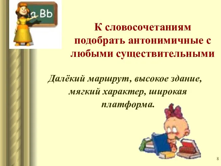 К словосочетаниям подобрать антонимичные с любыми существительными Далёкий маршрут, высокое здание, мягкий характер, широкая платформа.