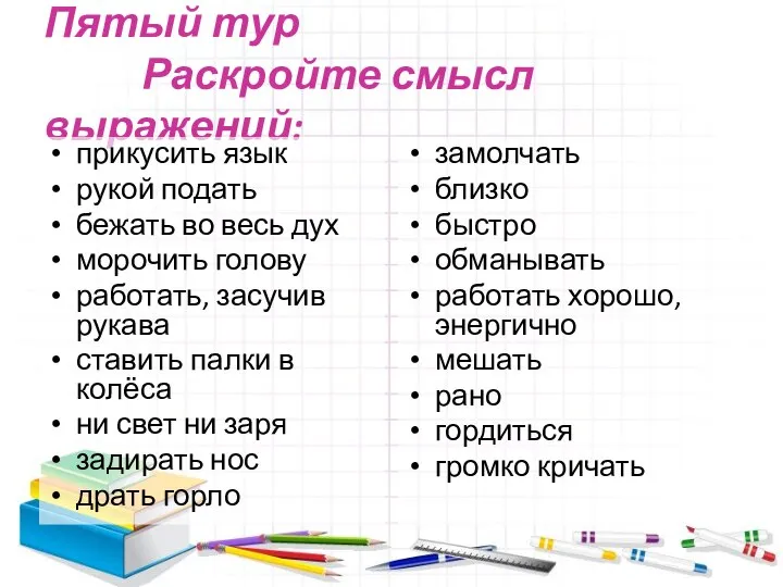 Пятый тур Раскройте смысл выражений: прикусить язык рукой подать бежать во