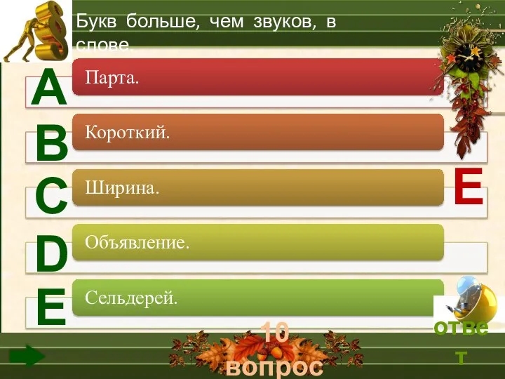 10 вопрос А В С D Е Букв больше, чем звуков, в слове. Е