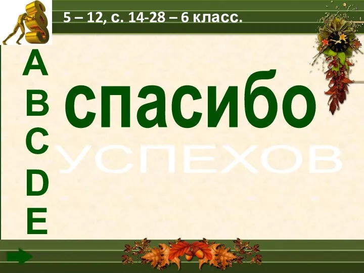 А В С D Е УСПЕХОВ 5 – 12, с. 14-28 – 6 класс. спасибо