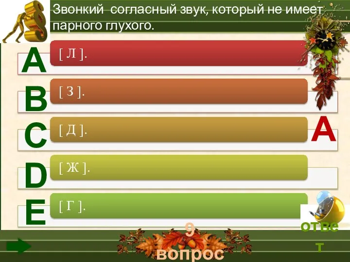 9 вопрос А В С D Е Звонкий согласный звук, который не имеет парного глухого. A