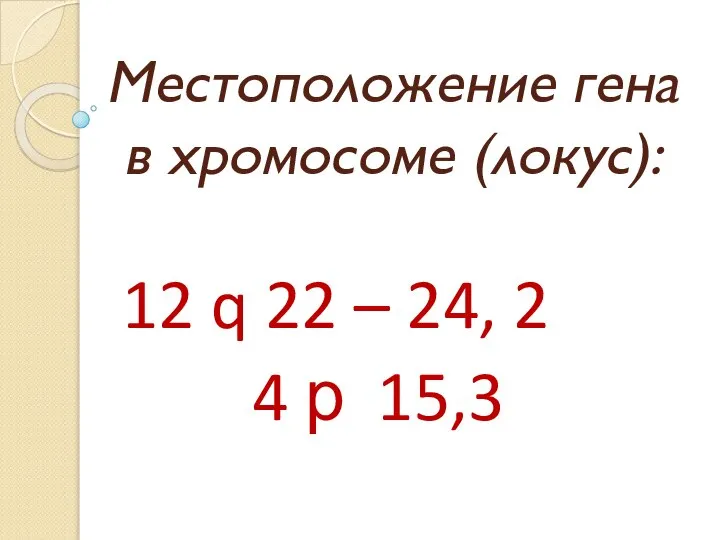 Местоположение гена в хромосоме (локус): 12 q 22 – 24, 2 4 р 15,3