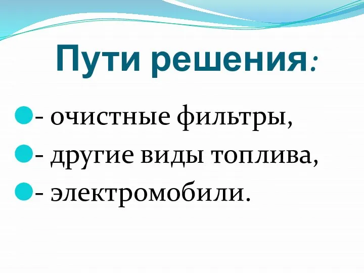 Пути решения: - очистные фильтры, - другие виды топлива, - электромобили.