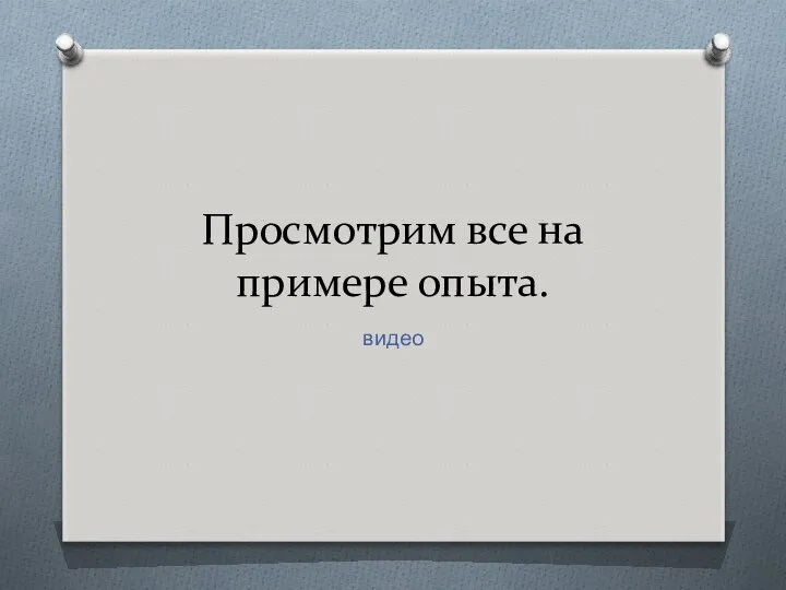 Просмотрим все на примере опыта. видео