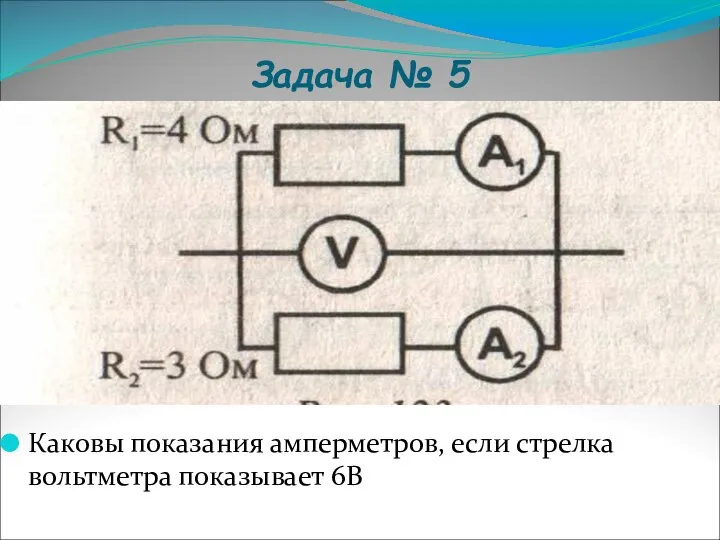 Задача № 5 Каковы показания амперметров, если стрелка вольтметра показывает 6В