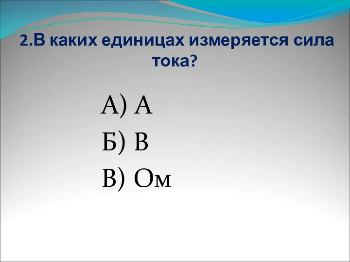 2.В каких единицах измеряется сила тока? А) А Б) В В) Ом