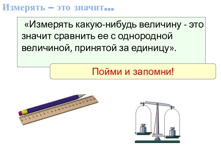 Измерять – это значит… «Измерять какую-нибудь величину - это значит сравнить