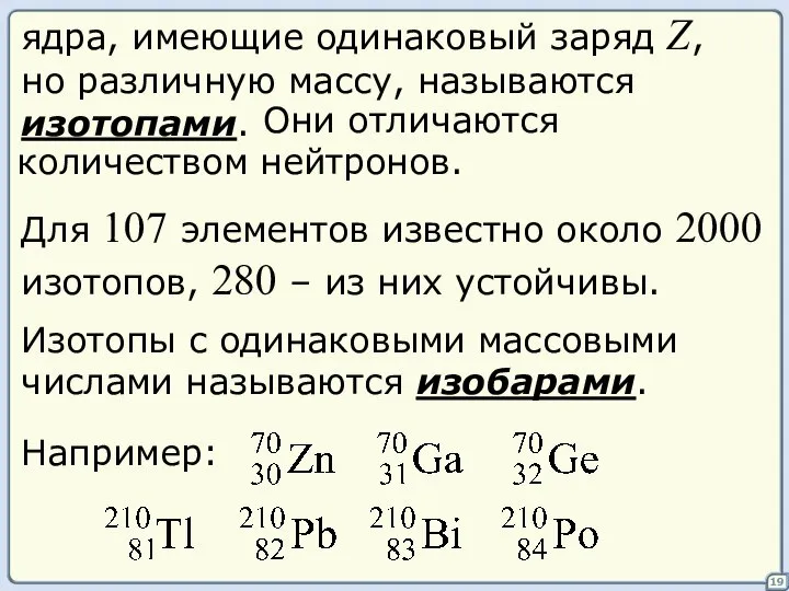 19 ядра, имеющие одинаковый заряд Z, но различную массу, называются изотопами.