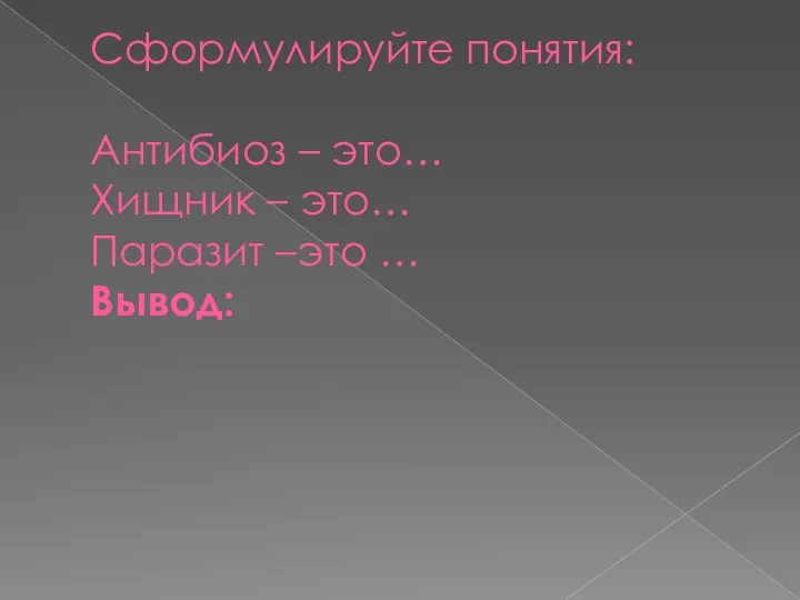 Сформулируйте понятия: Антибиоз – это… Хищник – это… Паразит –это … Вывод: