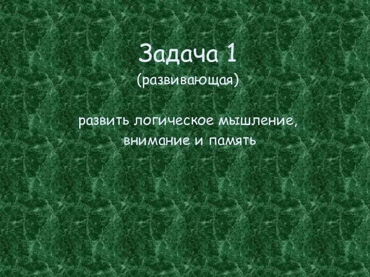 Задача 1 (развивающая) развить логическое мышление, внимание и память