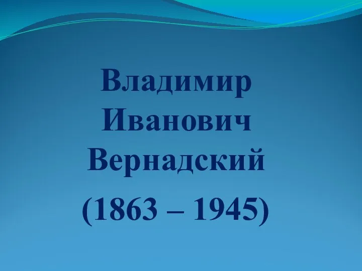 Владимир Иванович Вернадский (1863 – 1945)