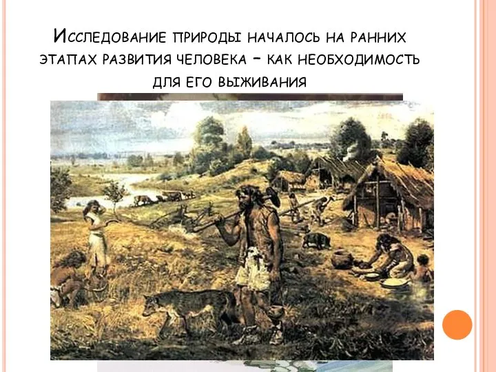 Исследование природы началось на ранних этапах развития человека – как необходимость для его выживания