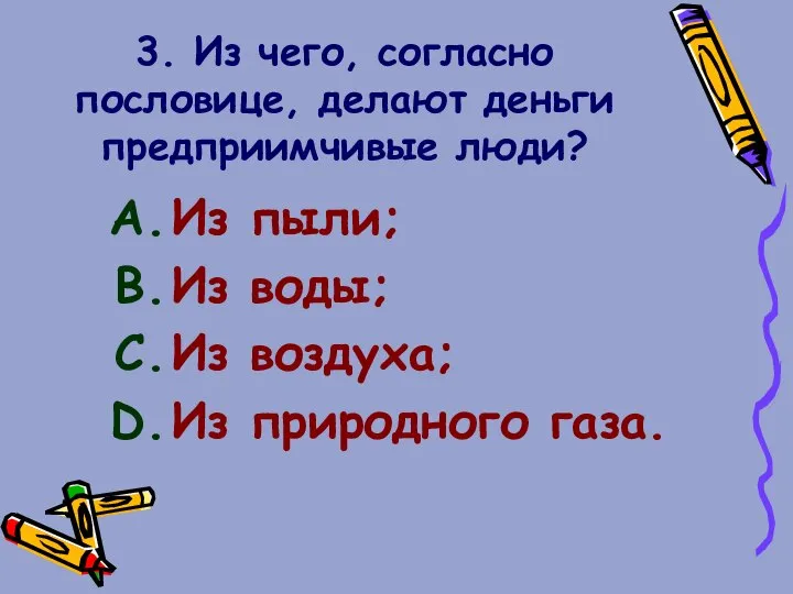 3. Из чего, согласно пословице, делают деньги предприимчивые люди? Из пыли;