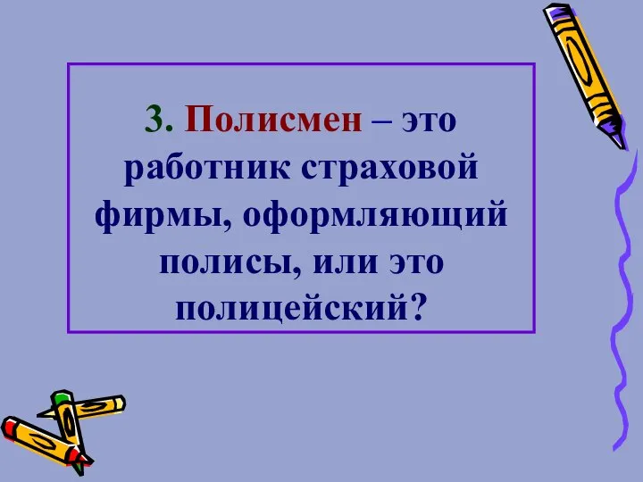 3. Полисмен – это работник страховой фирмы, оформляющий полисы, или это полицейский?