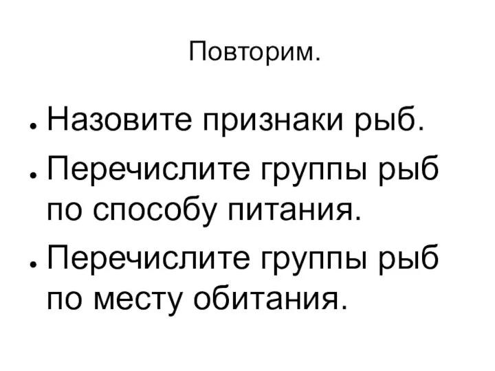 Повторим. Назовите признаки рыб. Перечислите группы рыб по способу питания. Перечислите группы рыб по месту обитания.