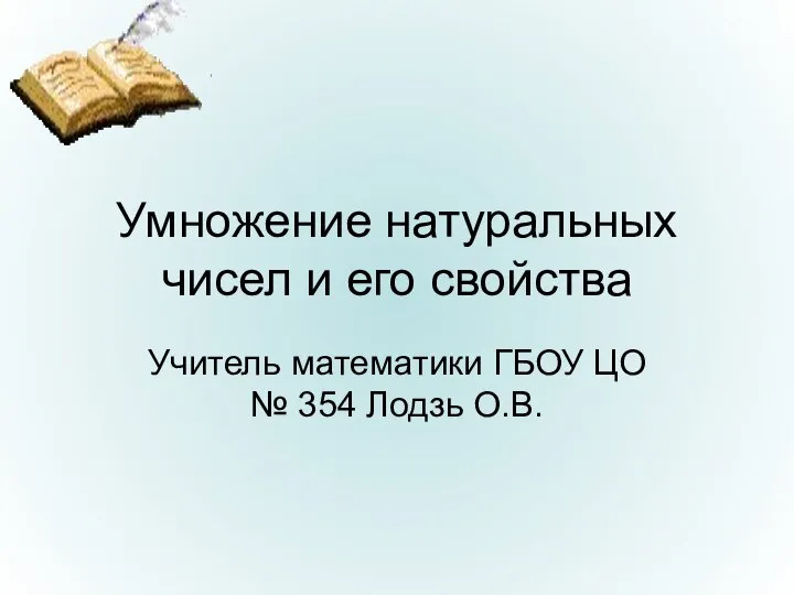 Умножение натуральных чисел и его свойства Учитель математики ГБОУ ЦО № 354 Лодзь О.В.