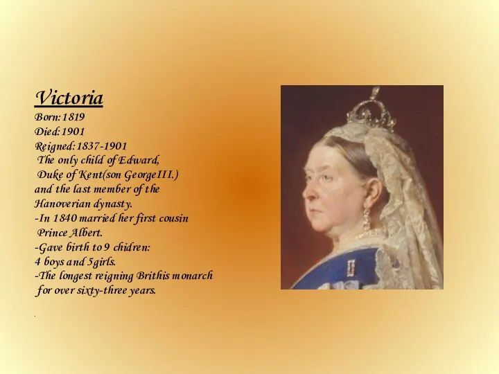 Victoria Born:1819 Died:1901 Reigned:1837-1901 The only child of Edward, Duke of