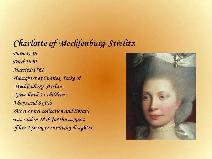 Charlotte of Mecklenburg-Strelitz Born:1738 Died:1820 Married:1761 -Daughter of Charles, Duke of