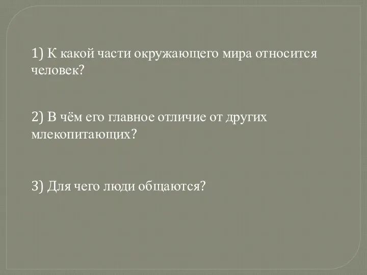 1) К какой части окружающего мира относится человек? 2) В чём