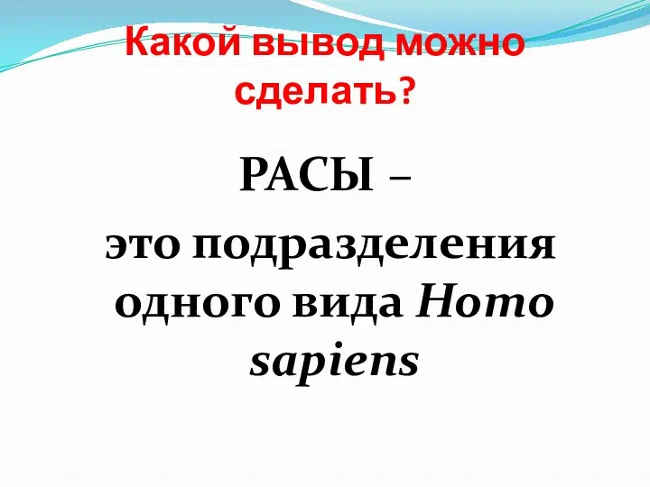 Какой вывод можно сделать? РАСЫ – это подразделения одного вида Homo sapiens