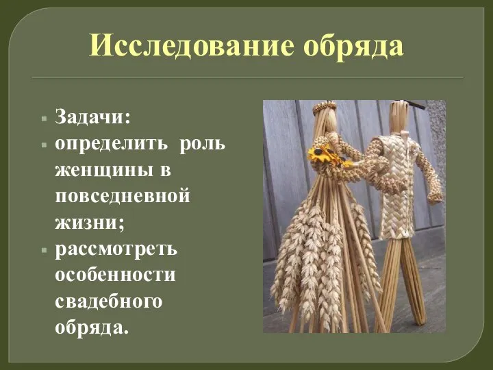 Исследование обряда Задачи: определить роль женщины в повседневной жизни; рассмотреть особенности свадебного обряда.