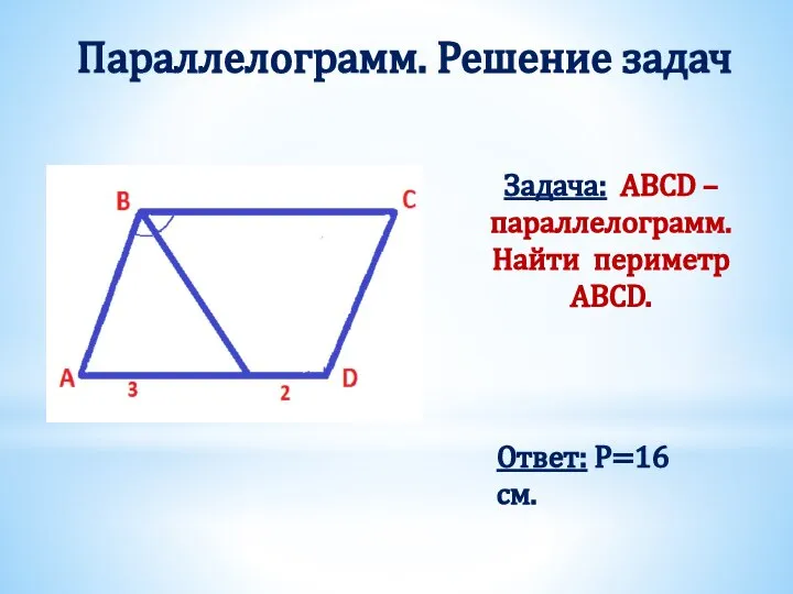 Задача: ABCD – параллелограмм. Найти периметр ABCD. Параллелограмм. Решение задач Ответ: Р=16 см.