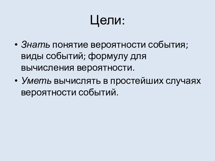 Цели: Знать понятие вероятности события; виды событий; формулу для вычисления вероятности.