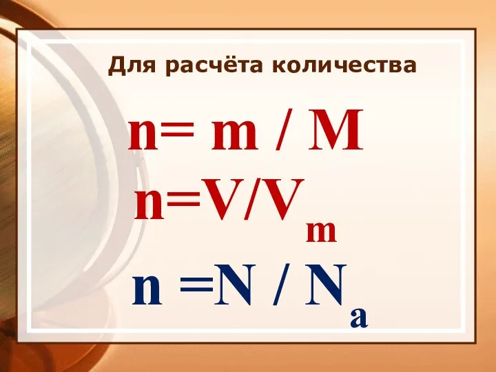 Для расчёта количества n= m / М n=V/Vm n =N / Na