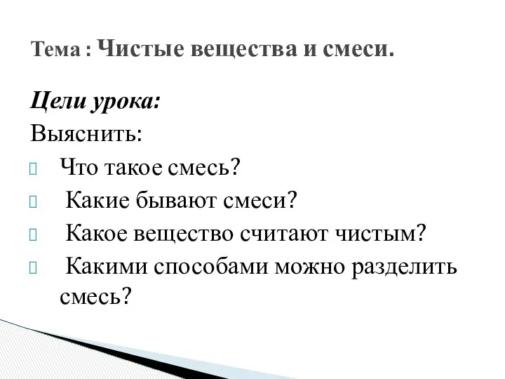 Цели урока: Выяснить: Что такое смесь? Какие бывают смеси? Какое вещество